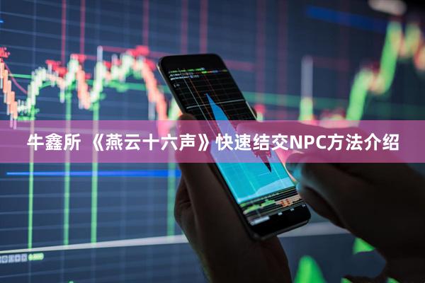 牛鑫所 《燕云十六声》快速结交NPC方法介绍