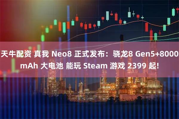 天牛配资 真我 Neo8 正式发布：骁龙8 Gen5+8000mAh 大电池 能玩 Steam 游戏 2399 起!