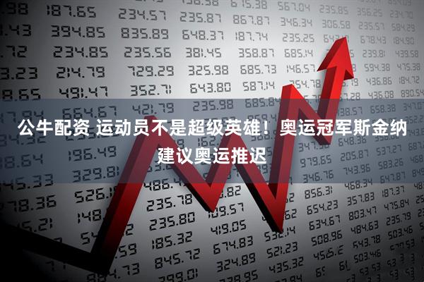 公牛配资 运动员不是超级英雄！奥运冠军斯金纳建议奥运推迟