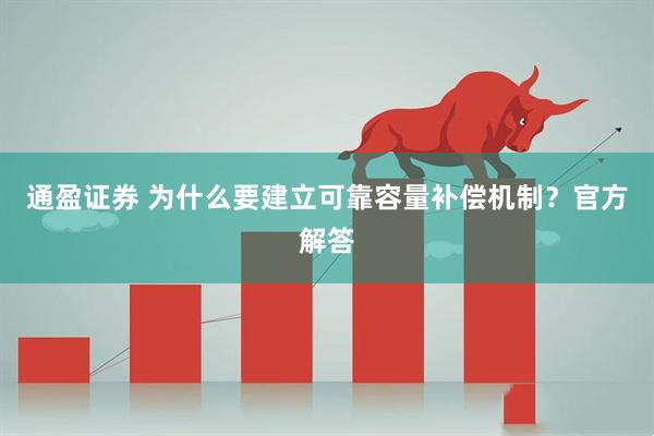 通盈证券 为什么要建立可靠容量补偿机制？官方解答